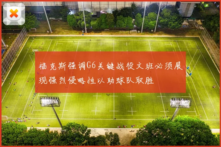 福克斯强调G6关键战役文班必须展现强烈侵略性以助球队取胜