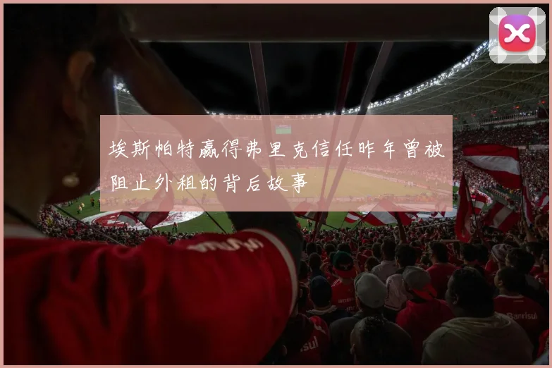 埃斯帕特赢得弗里克信任昨年曾被阻止外租的背后故事