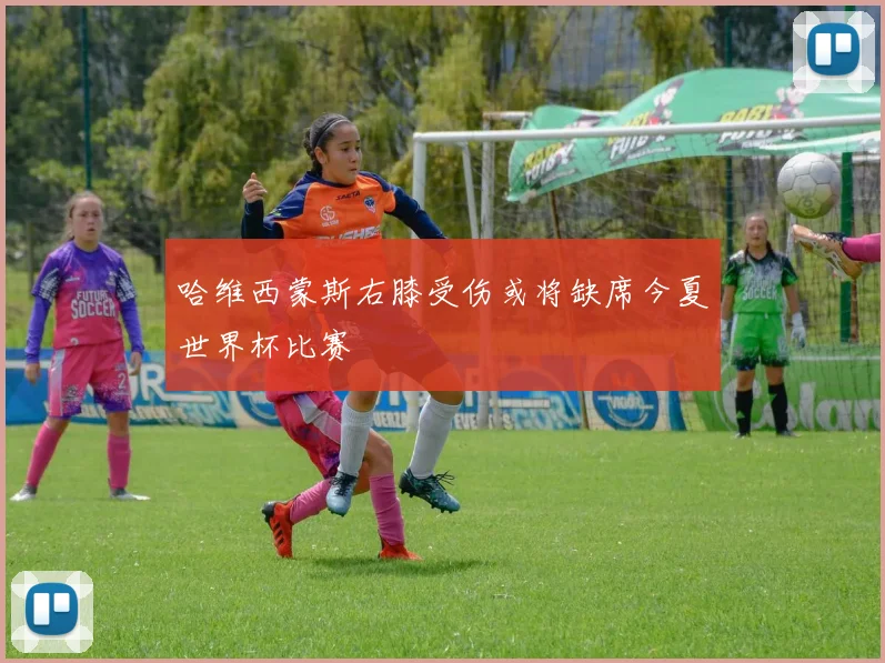 哈维西蒙斯右膝受伤或将缺席今夏世界杯比赛